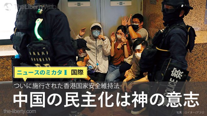 ついに施行された香港国家安全維持法 中国の民主化は神の意志 ニュースのミカタ 1 ザ リバティweb The Liberty Web