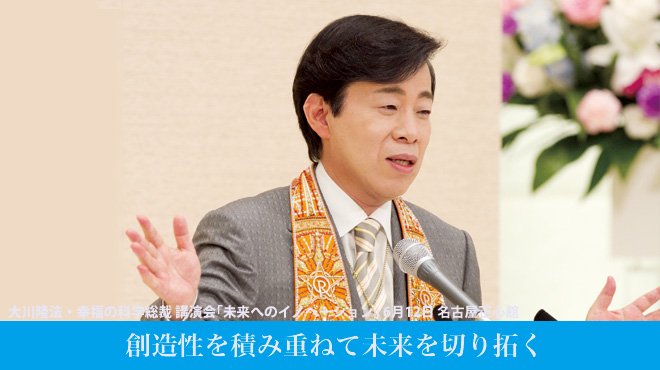 創造性を積み重ねて未来を切り拓く - 大川隆法・幸福の科学総裁 講演会