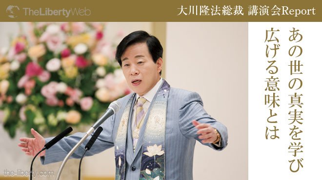 あの世の真実を学び広げる意味とは - 大川隆法総裁 講演会Report | ザ