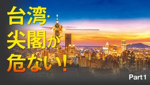 台湾・尖閣が危ない! - Part 1 台湾・尖閣が危ない! - Part 1