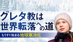 グレタ教は世界転落への道 もうすぐ始まる地球寒冷化 グレタ教は世界転落への道 もうすぐ始まる地球寒冷化