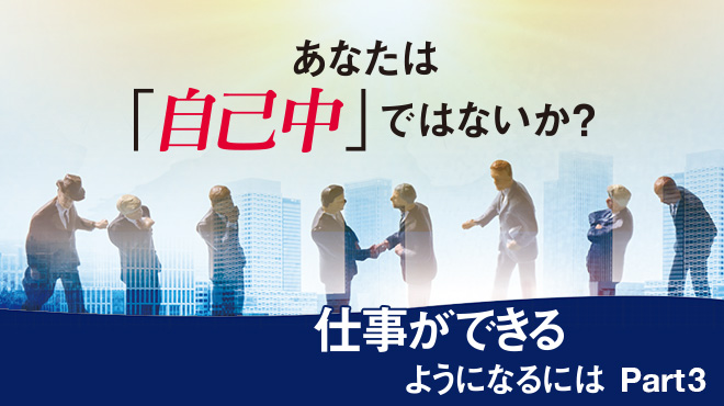 仕事ができるようになるには - Part 3 あなたは「自己中」ではないか？