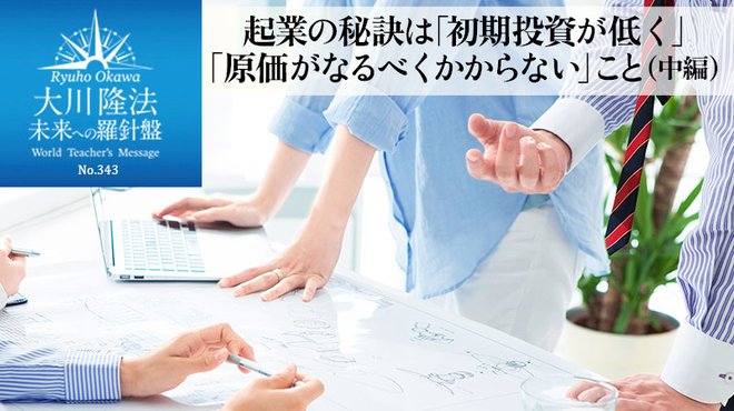 起業の秘訣は「初期投資が低く」「原価がなるべくかからない」こと(中編) - 未来への羅針盤