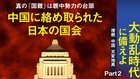 大動乱時代に備えよ 【増税・中国・天変地異】 - Part 2 中国に絡め取られた日本の国会