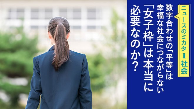 数字合わせの「平等」は幸福な社会につながらない 「女子枠」は本当に必要なのか? ─ ニュースのミカタ 1 数字合わせの「平等」は幸福な社会につながらない 「女子枠」は本当に必要なのか? ─ ニュースのミカタ 1