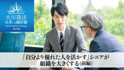 「自分より優れた人を活かす」シニアが組織を大きくする(前編) ─ 未来への羅針盤