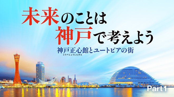未来のことは神戸で考えよう 神戸正心館とユートピアの街 ─ Part 1 三度復活した神戸の輝き