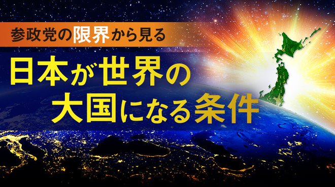 参政党の限界から見る 日本が世界の大国になる条件