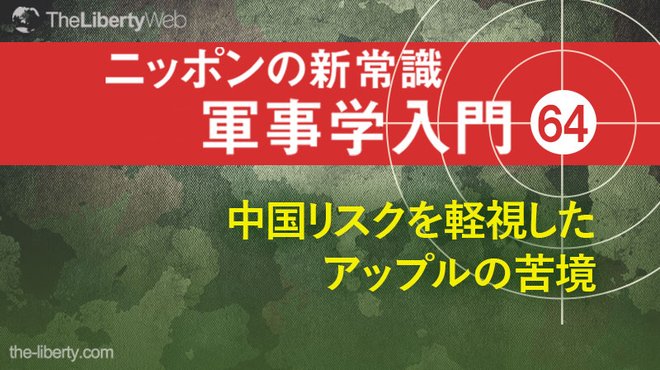 中国リスクを軽視したアップルの苦境 ─ ニッポンの新常識 軍事学入門 64