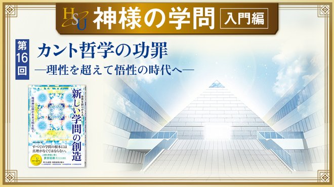 HSU 神様の学問 [第16回] - カント哲学の功罪 ─理性を超えて悟性の時代へ─