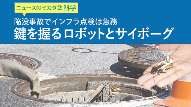 陥没事故でインフラ点検は急務 鍵を握るロボットとサイボーグ ─ ニュースのミカタ 2 陥没事故でインフラ点検は急務 鍵を握るロボットとサイボーグ ─ ニュースのミカタ 2