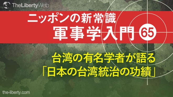 台湾の有名学者が語る「日本の台湾統治の功績」 ─ ニッポンの新常識 軍事学入門 65