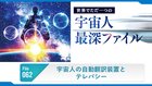 宇宙人の自動翻訳装置とテレパシー ─ 世界でただ一つの宇宙人最深ファイル 062