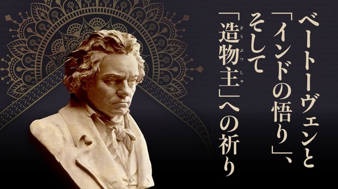 ベートーヴェンと「インドの悟り」、そして「造物主」への祈り ベートーヴェンと「インドの悟り」、そして「造物主」への祈り
