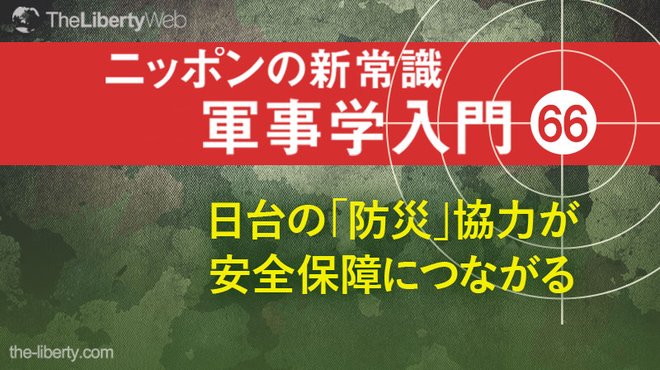 日台の「防災」協力が安全保障につながる ─ ニッポンの新常識 軍事学入門 66 日台の「防災」協力が安全保障につながる ─ ニッポンの新常識 軍事学入門 66