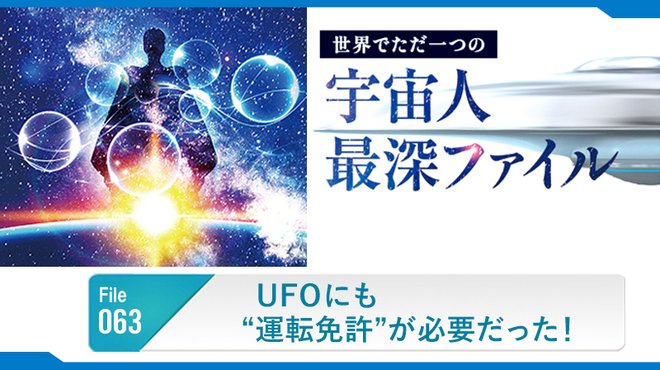 UFOにも"運転免許"が必要だった！ ─ 世界でただ一つの宇宙人最深ファイル 063
