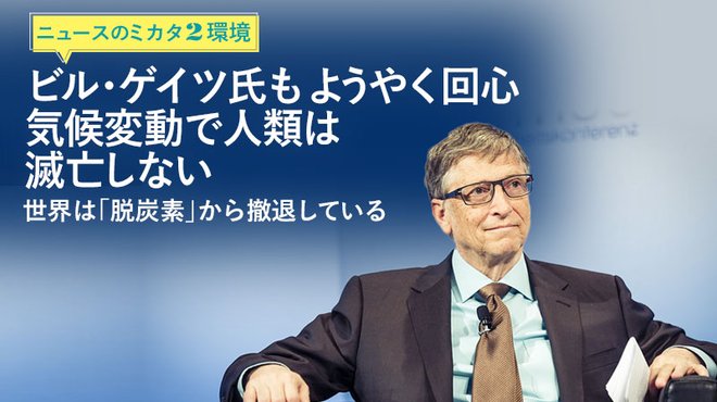 ビル・ゲイツ氏もようやく回心　気候変動で人類は滅亡しない──世界は「脱炭素」から撤退している ─ ニュースのミカタ 2