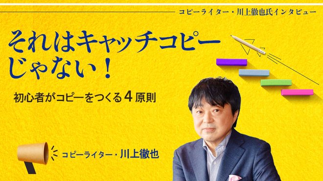 それはキャッチコピーじゃない！ 初心者がコピーをつくる4原則 ─ 川上徹也氏インタビュー