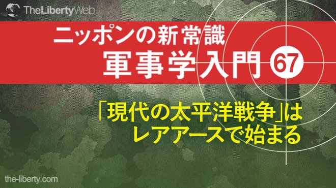 「現代の太平洋戦争」はレアアースで始まる ─ ニッポンの新常識 軍事学入門 67