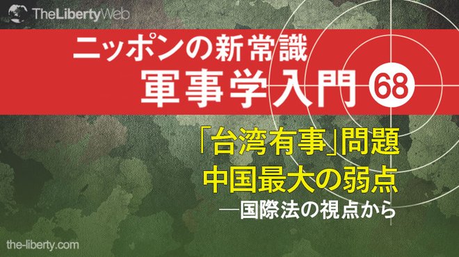 「台湾有事」問題 中国最大の弱点 ──国際法の視点から ─ ニッポンの新常識 軍事学入門 68