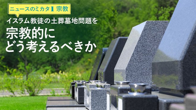 イスラム教徒の土葬墓地問題を宗教的にどう考えるべきか ─ ニュースのミカタ 1
