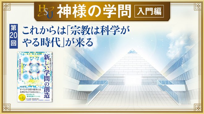 HSU 神様の学問 [第20回] ─ これからは「宗教は科学がやる時代」が来る