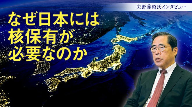 なぜ日本には核保有が必要なのか ─ 元陸上自衛隊 小平学校副校長 矢野義昭氏インタビュー なぜ日本には核保有が必要なのか ─ 元陸上自衛隊 小平学校副校長 矢野義昭氏インタビュー