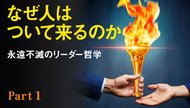 なぜ人はついて来るのか ──永遠不滅のリーダー哲学 ─ Part 1 人がついて来る3つの条件