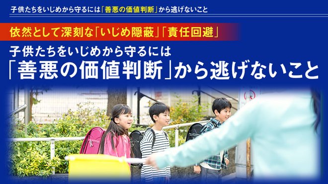 依然として深刻な「いじめ隠蔽」「責任回避」 ─ 子供たちをいじめから守るには「善悪の価値判断」から逃げないこと 依然として深刻な「いじめ隠蔽」「責任回避」 ─ 子供たちをいじめから守るには「善悪の価値判断」から逃げないこと