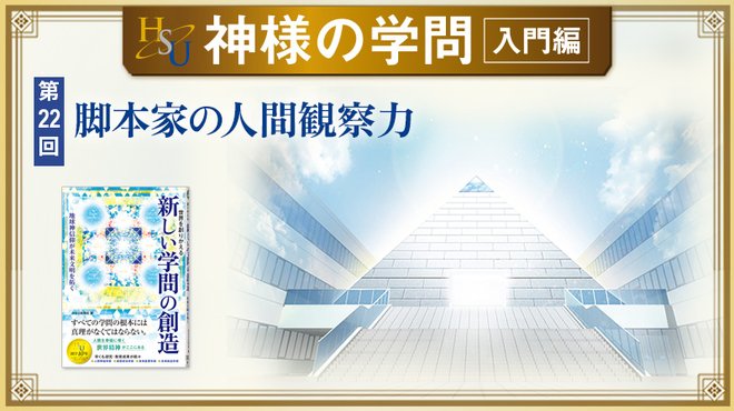 HSU 神様の学問 [第22回] ─ 脚本家の人間観察力