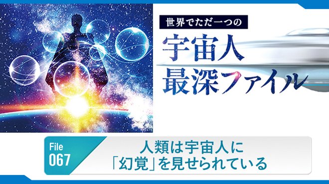 人類は宇宙人に「幻覚」を見せられている ─ 世界でただ一つの宇宙人最深ファイル 67 人類は宇宙人に「幻覚」を見せられている ─ 世界でただ一つの宇宙人最深ファイル 67