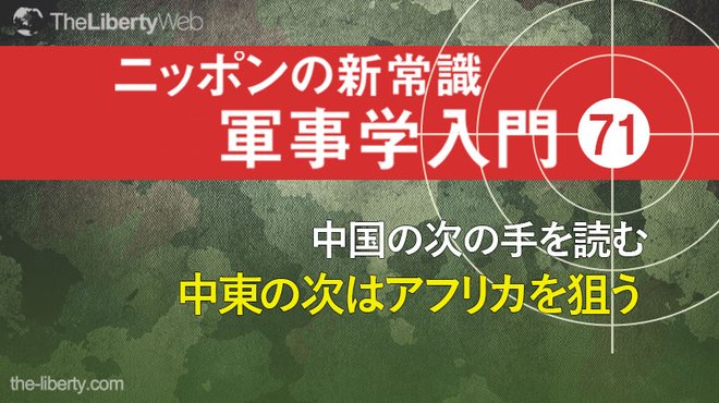 中国の次の手を読む── 中東の次はアフリカを狙う ─ ニッポンの新常識 軍事学入門 71
