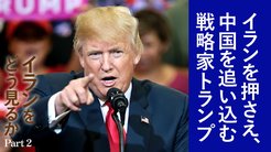 イランをどう見るか ─ Part 2 イランを押さえ、中国を追い込む戦略家トランプ