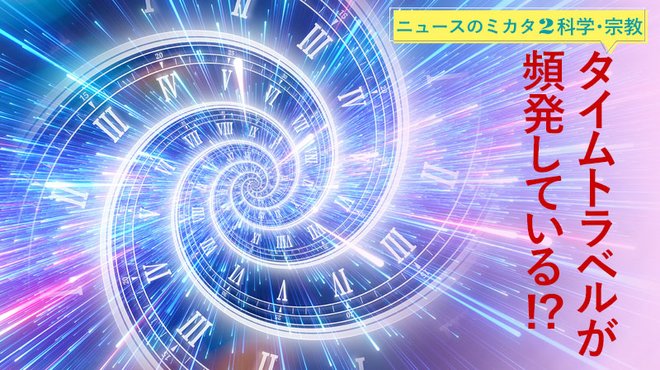 タイムトラベルが頻発している!? ─ ニュースのミカタ 2