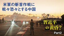 習近平の黄昏? ─ Part 2 米軍の斬首作戦に戦々恐々とする中国 習近平の黄昏? ─ Part 2 米軍の斬首作戦に戦々恐々とする中国