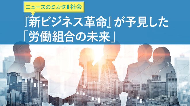 『新ビジネス革命』が予見した「労働組合の未来」 ─ ニュースのミカタ 1