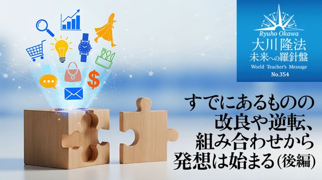 すでにあるものの改良や逆転、組み合わせから発想は始まる(後編) ─ 未来への羅針盤