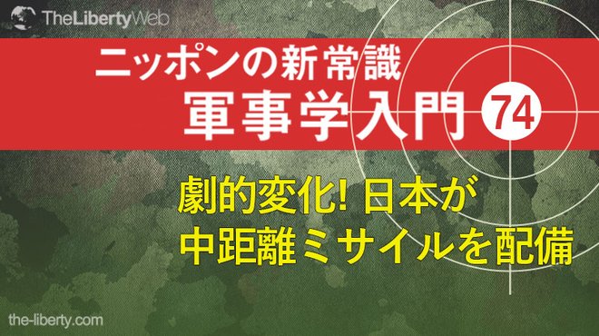 劇的変化！ 日本が中距離ミサイルを配備 ─ ニッポンの新常識 軍事学入門 74