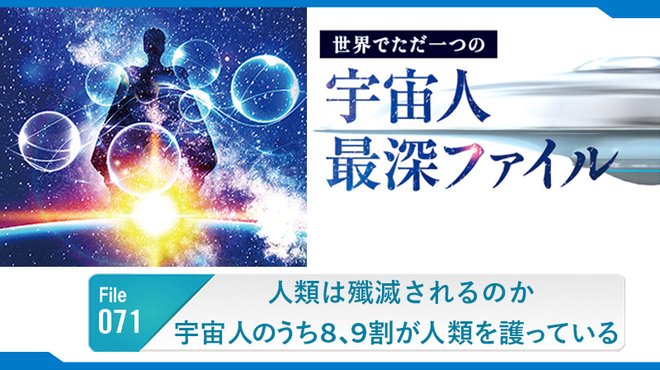 人類は殲滅されるのか── 宇宙人のうち8、9割が人類を護っている ─ 世界でただ一つの宇宙人最深ファイル 71 人類は殲滅されるのか── 宇宙人のうち8、9割が人類を護っている ─ 世界でただ一つの宇宙人最深ファイル 71