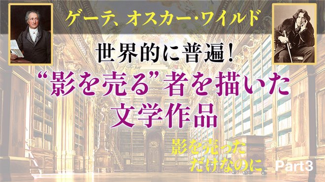 影を売っただけなのに ─ Part 3 ゲーテ、オスカー・ワイルド 世界的に普遍！ "影を売る"者を描いた文学作品