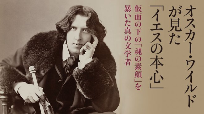 オスカー・ワイルドが見た「イエスの本心」 ─ 仮面の下の「魂の素顔」を暴いた真の文学者