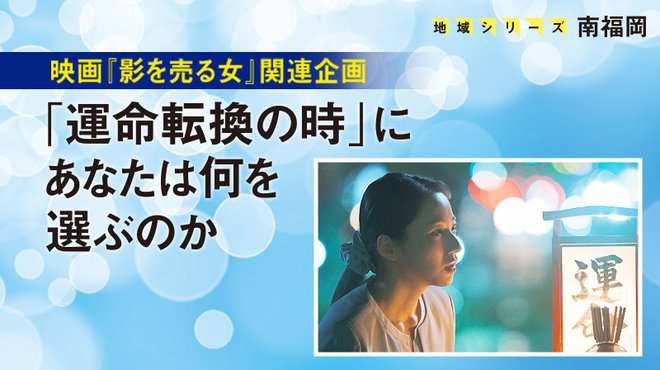 映画『影を売る女』関連企画 「運命転換の時」にあなたは何を選ぶのか ─ 地域シリーズ 南福岡
