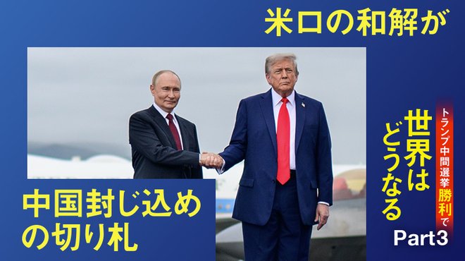 トランプ中間選挙勝利で世界はどうなる ─ Part 3 米ロの和解が中国封じ込めの切り札