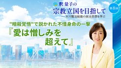 釈量子の宗教立国を目指して [第8回] ─ "暗殺覚悟"で説かれた不惜身命の一撃 『愛は憎しみを超えて』