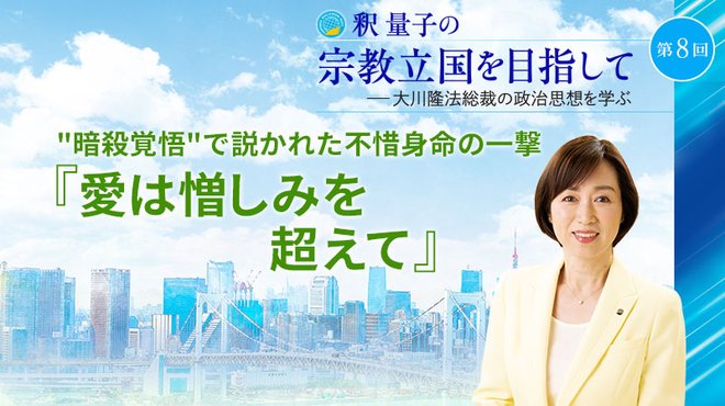 釈量子の宗教立国を目指して [第8回] ─ "暗殺覚悟"で説かれた不惜身命の一撃 『愛は憎しみを超えて』