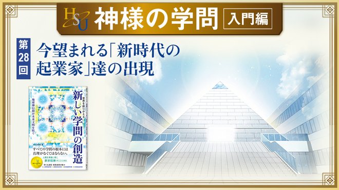 HSU 神様の学問 [第28回] ─ 今望まれる「新時代の起業家」達の出現