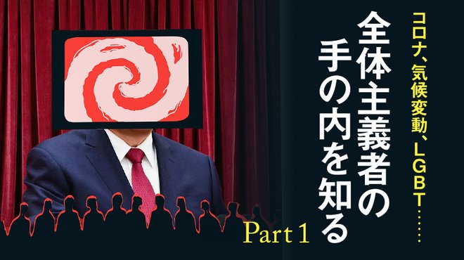 コロナ、気候変動、LGBT…… 全体主義者の手の内を知る ─ Part 1 コロナ、気候変動、LGBT…… 全体主義者の手の内を知る ─ Part 1