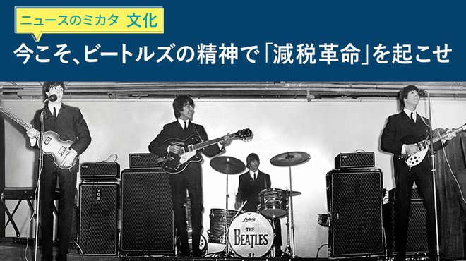 今こそ、ビートルズの精神で「減税革命」を起こせ - ニュースのミカタ 今こそ、ビートルズの精神で「減税革命」を起こせ - ニュースのミカタ