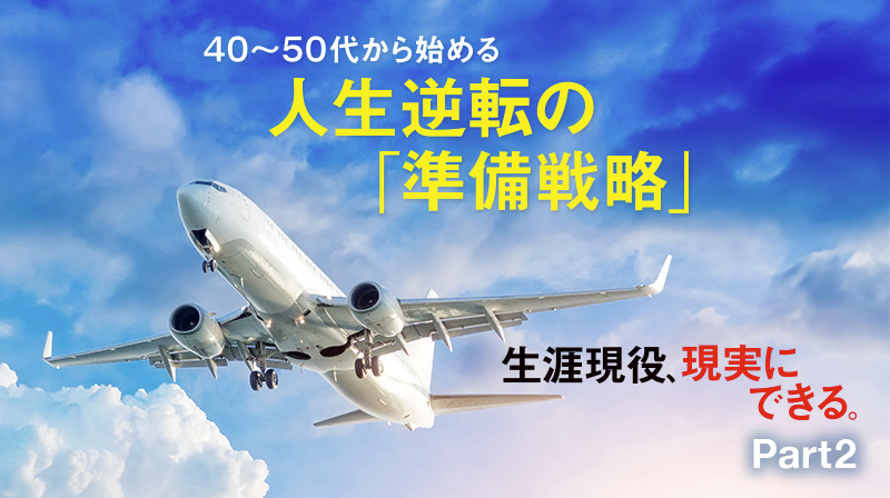 生涯現役、現実にできる。 ─ Part 2 40～50代から始める人生逆転の「準備戦略」