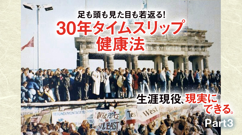生涯現役、現実にできる。 ─ Part 3 足も頭も見た目も若返る！ 30年タイムスリップ健康法をつくれ！